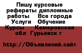Пишу курсовые рефераты дипломные работы  - Все города Услуги » Обучение. Курсы   . Кемеровская обл.,Гурьевск г.